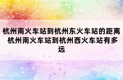 杭州南火车站到杭州东火车站的距离 杭州南火车站到杭州西火车站有多远